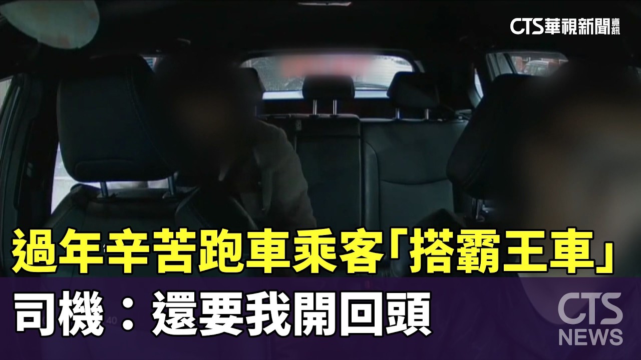過年辛苦跑車乘客「搭霸王車」　司機：還要我開回頭｜華視新聞 20260219 @CtsTw