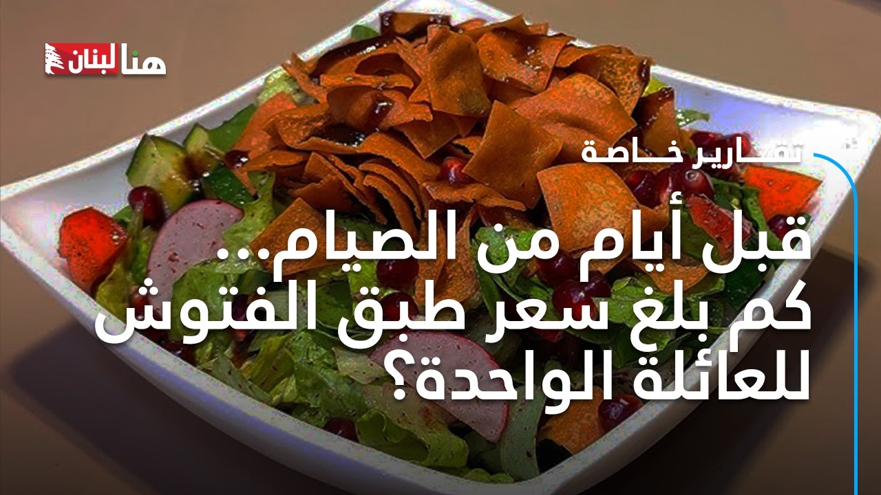 قبل أيام من الصيام... كم بلغ سعر طبق الفتوش للعائلة الواحدة؟