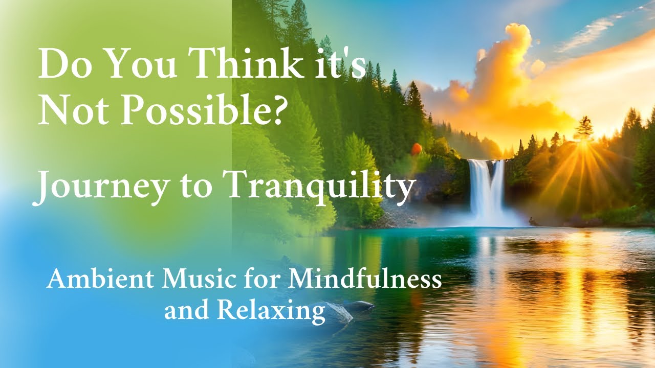 Do You Think it's Not Possible?| Journey to Tranquility | Ambient Music for Mindfulness and Relaxing