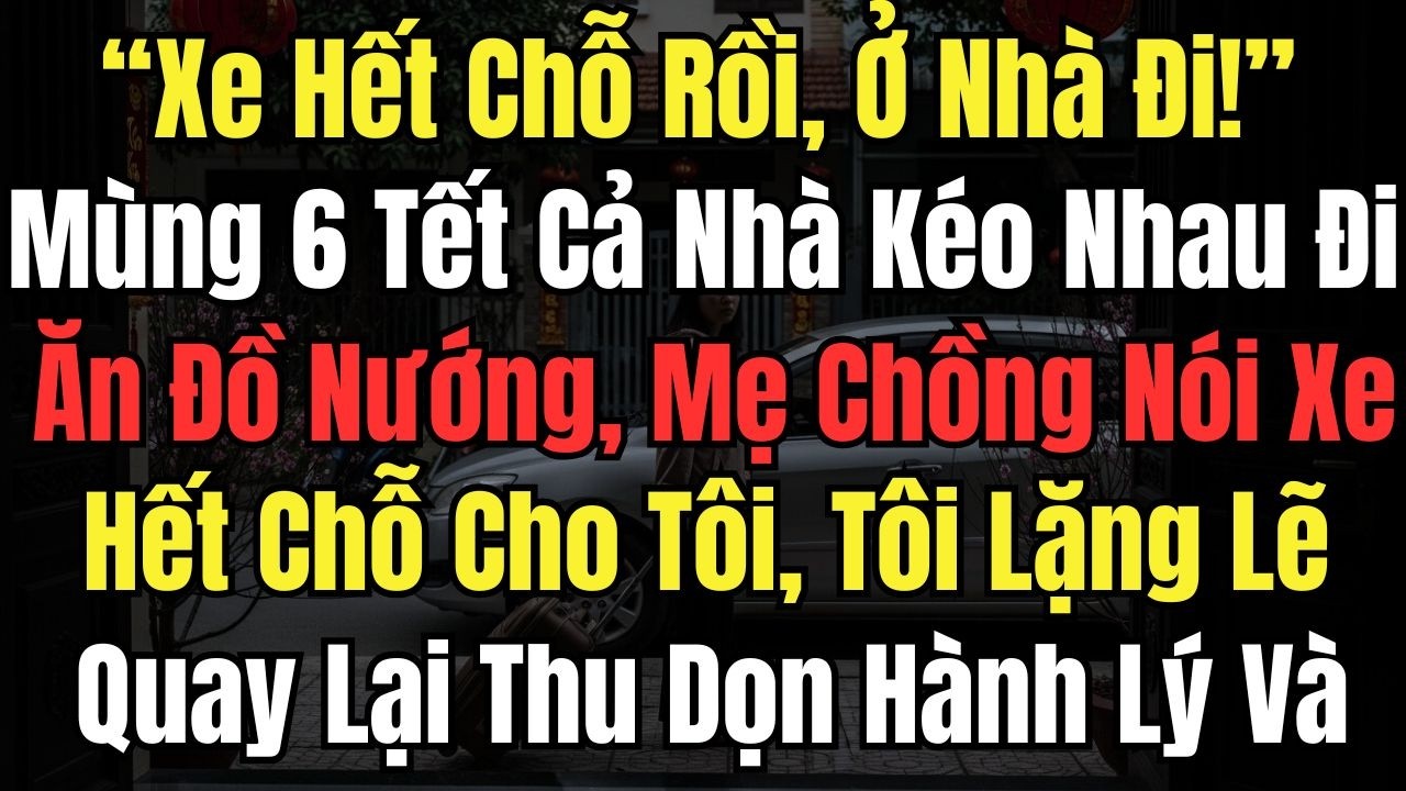 “Xe Hết Chỗ Rồi, Ở Nhà Đi” Mùng 6Tết Cả Nhà Kéo Nhau Đi Ăn Đồ Nướng, Tôi Quay Lại Thu Dọn Hành Lý Và