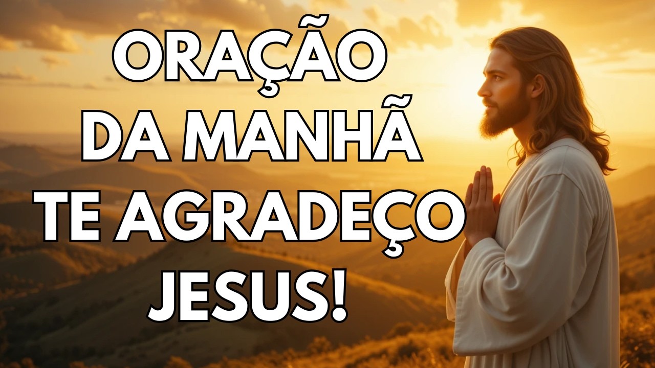 ORAÇÃO DA MANHÃ PARA AGRADECER A DEUS PELAS BÊNÇÃOS RECEBIDAS | OBRIGADO JESUS!