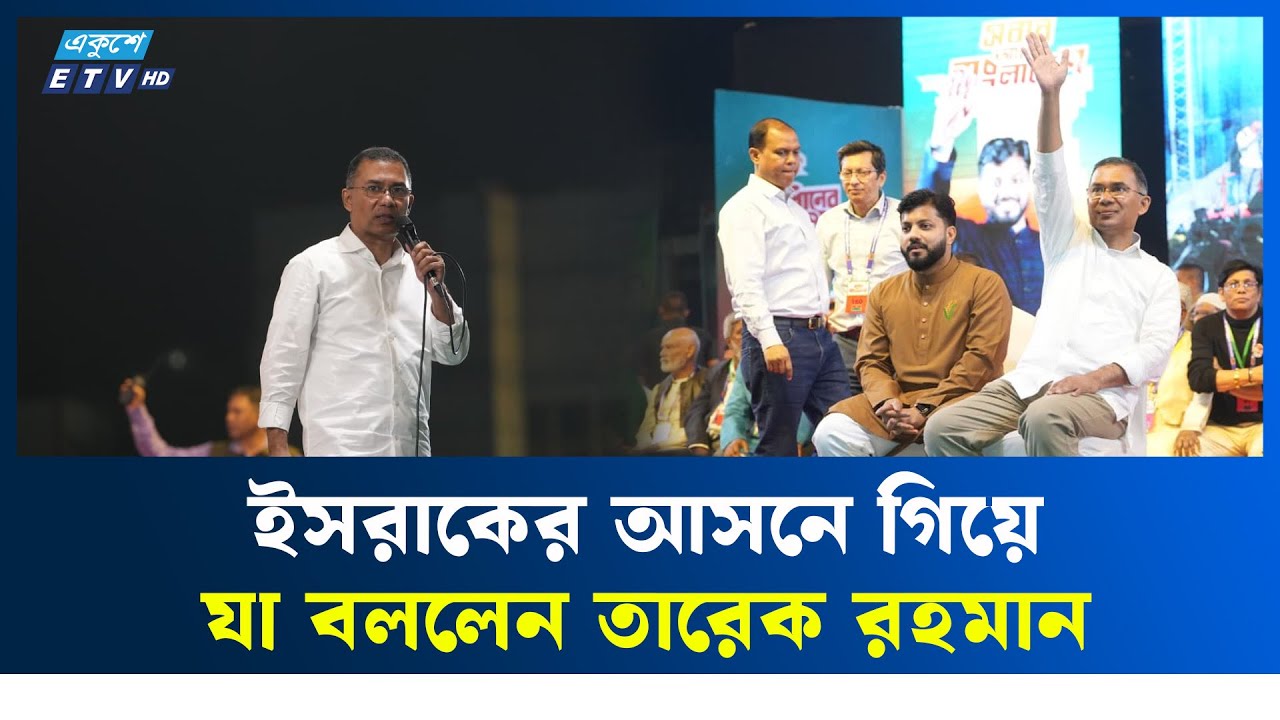 ইসরাকের আসনে গিয়ে যা বললেন তারেক রহমান | ETV NEWS | Ekushey TV