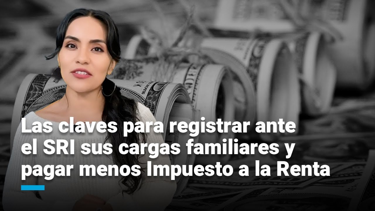 Las claves para registrar ante el SRI sus cargas familiares y pagar menos Impuesto a la Renta