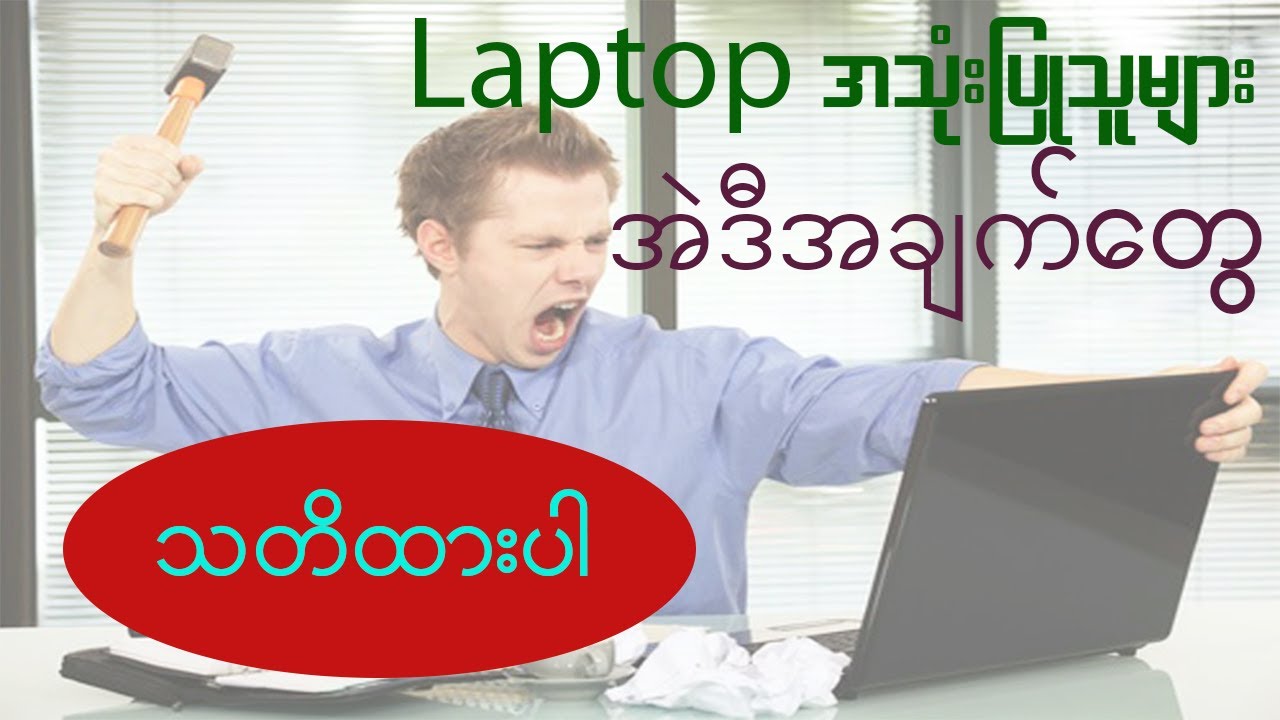Laptop user တွေ သတိထားသင့်တဲ့အချက်လေးတွေ
