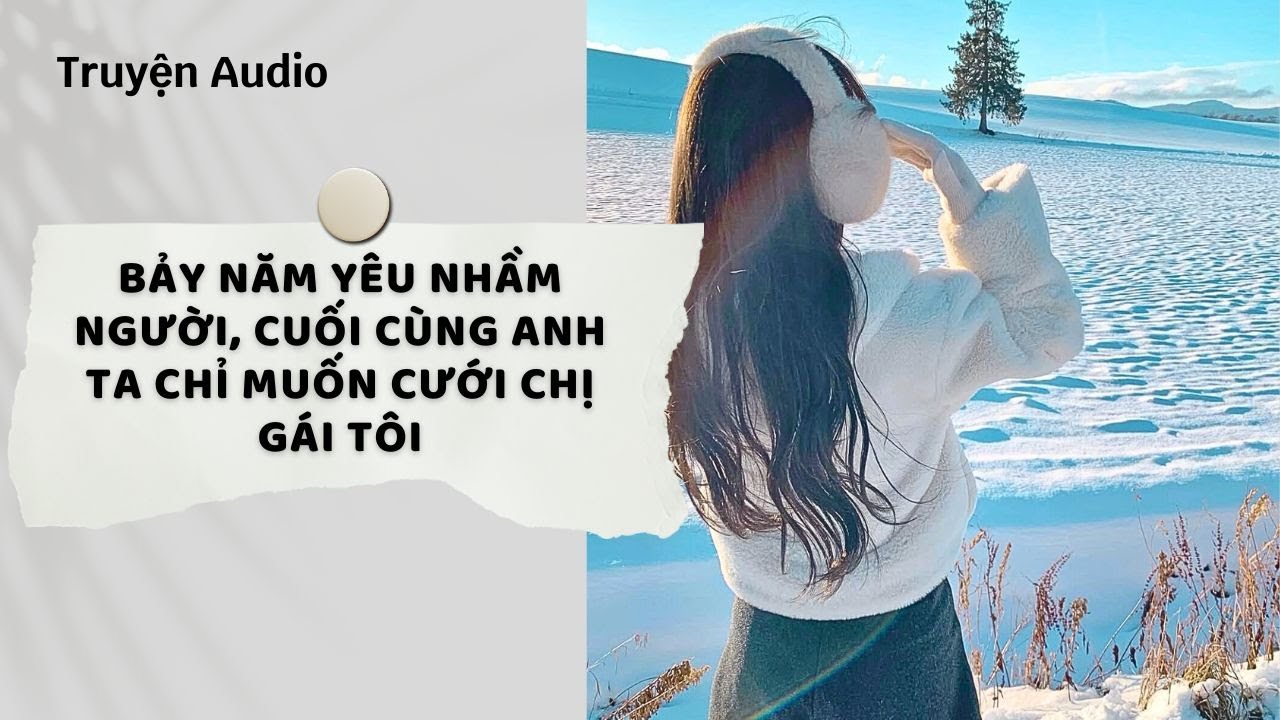 Truyện Audio | Bảy năm yêu nhầm người, cuối cùng anh ta chỉ muốn cưới chị gái tôi | Nguyệt Hoa Vy