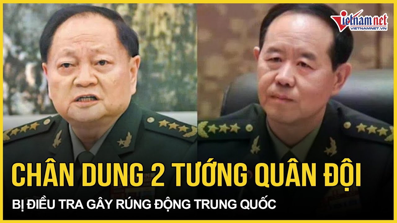 Hé lộ chân dung 2 tướng quân đội hàng đầu bị điều tra gây rúng động toàn Trung Quốc