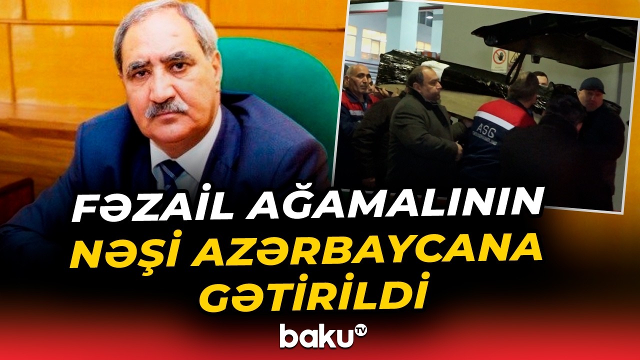 Sabiq millət vəkili Fəzail Ağamalının nəşi Türkiyədən Azərbaycana gətirilib - Baku TV