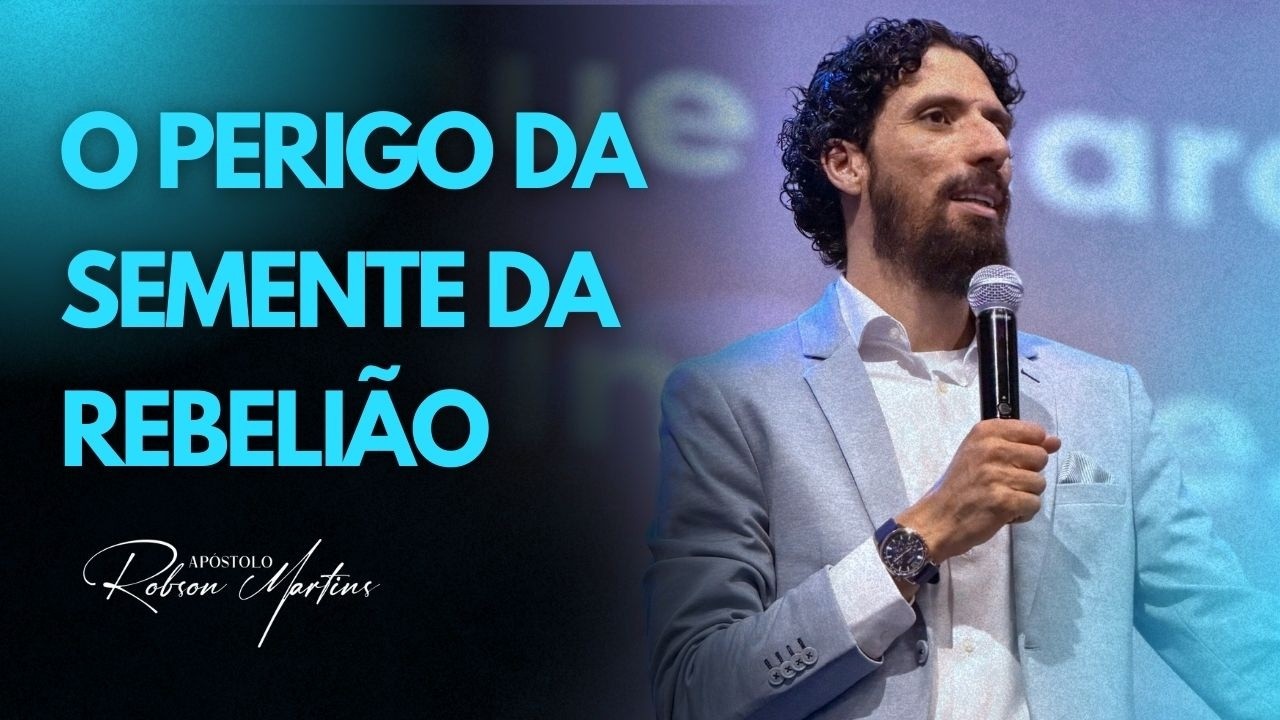 O PERIGO DA SEMENTE DA REBELIÃO | ROBSON MARTINS