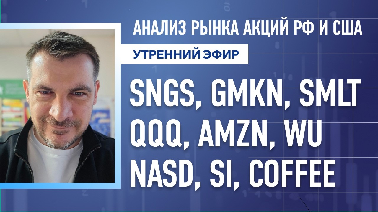 Анализ рынка акций РФ и США/ SNGS, GMKN, SMLT, QQQ, AMZN, WU/ NASD, SI, COFFEE