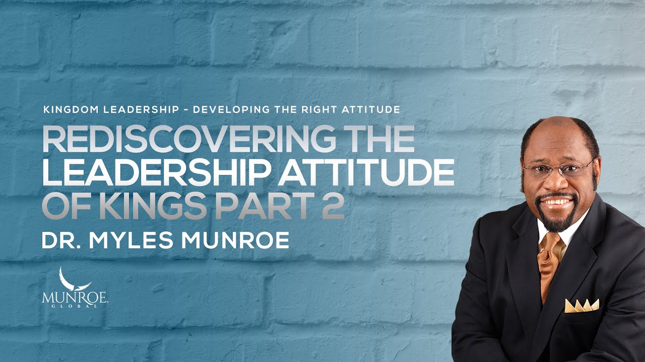 Rediscovering The Leadership Attitude of Kings Part 2 | Dr. Myles Munroe