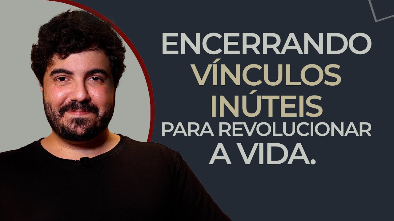ENCERRANDO VÍNCULOS INÚTEIS PARA TRANSFORMAR A VIDA