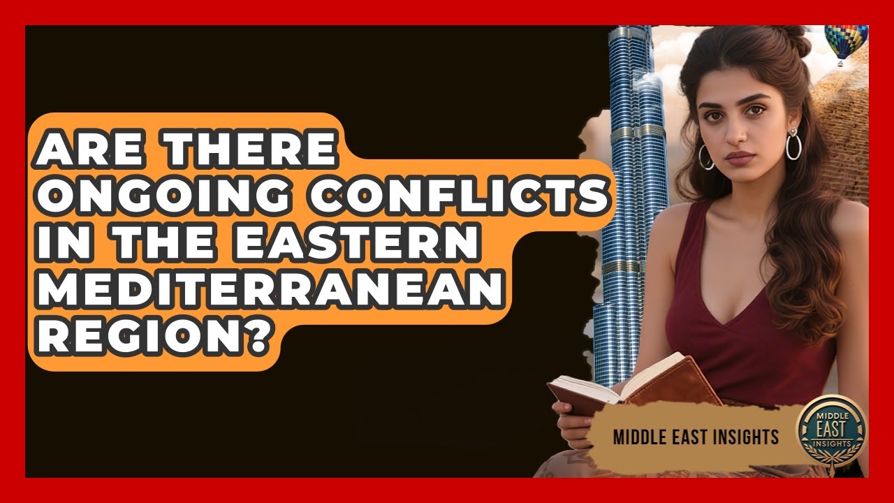 Are There Ongoing Conflicts in the Eastern Mediterranean Region? - Middle East Insights