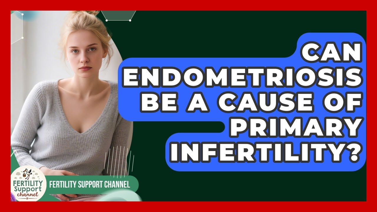 Can Endometriosis Be a Cause of Primary Infertility? | Fertility Support Channel