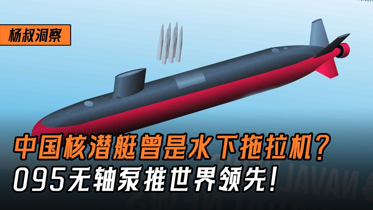 【杨叔洞察】中国核潜艇曾是水下拖拉机？095无轴泵推世界领先，成为真正的大洋黑洞！