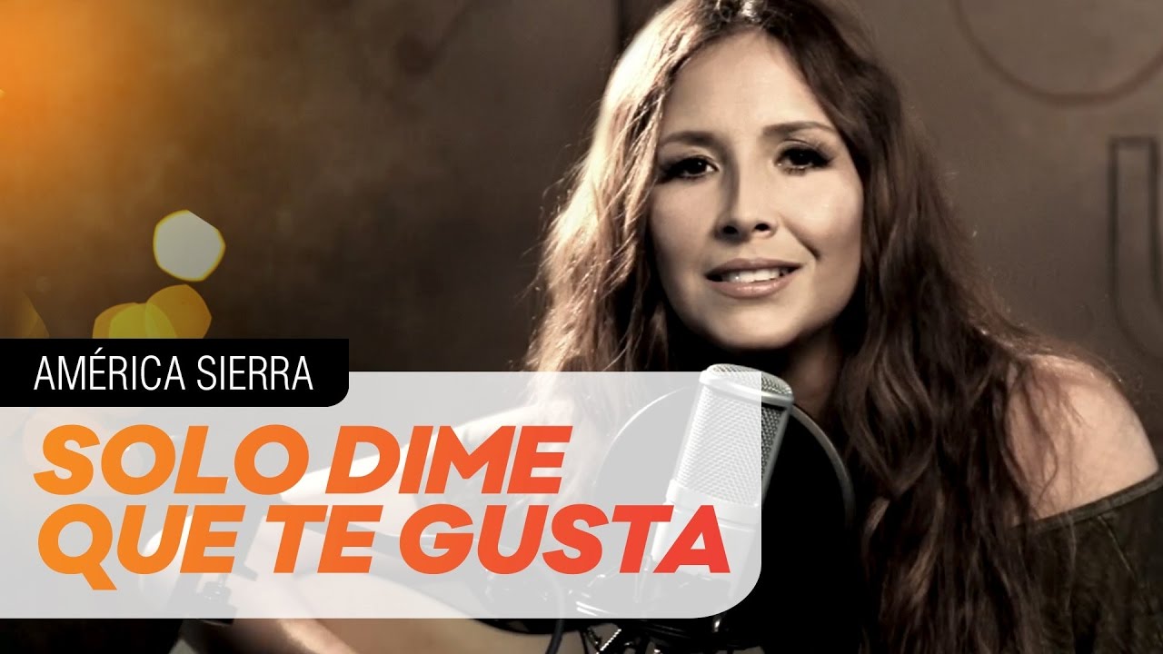 Am&eacute;rica Sierra -  Solo Dime Que Te Gusta [El Poder De La M&uacute;sica]