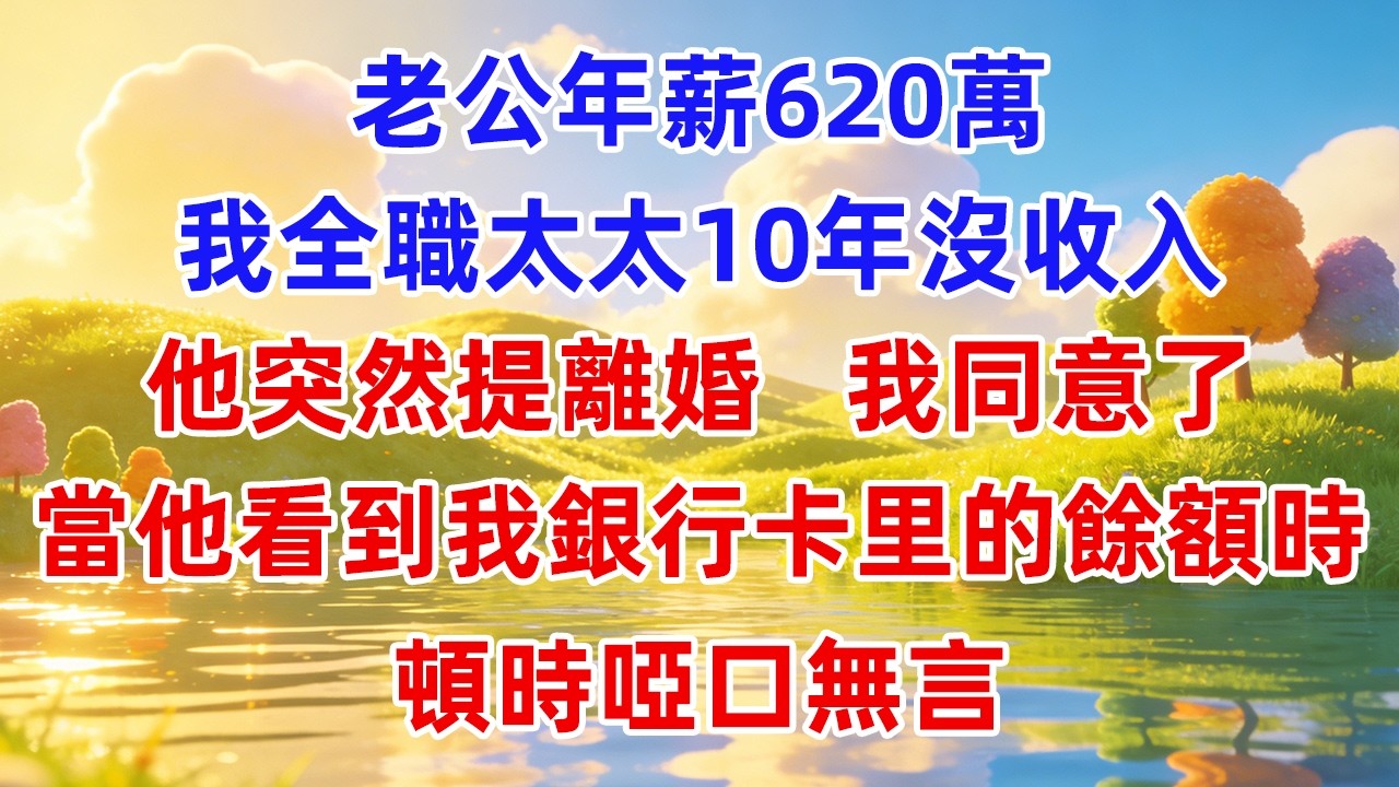 老公年薪620万，我全职太太10年没收入。他突然提离婚，我同意了，当他看到我银行卡里的余额时，顿时哑口无言。