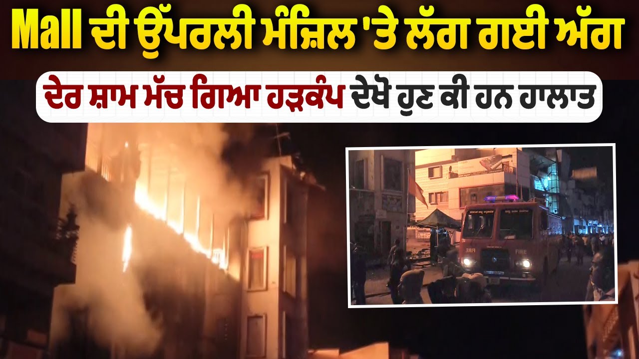 Breaking | Mall ਦੀ ਉੱਪਰਲੀ ਮੰਜ਼ਿਲ 'ਤੇ ਲੱਗ ਗਈ ਅੱਗ, ਦੇਰ ਸ਼ਾਮ ਮੱਚ ਗਿਆ ਹੜਕੰਪ ਦੇਖੋ ਹੁਣ ਕੀ ਹਨ ਹਾਲਾਤ