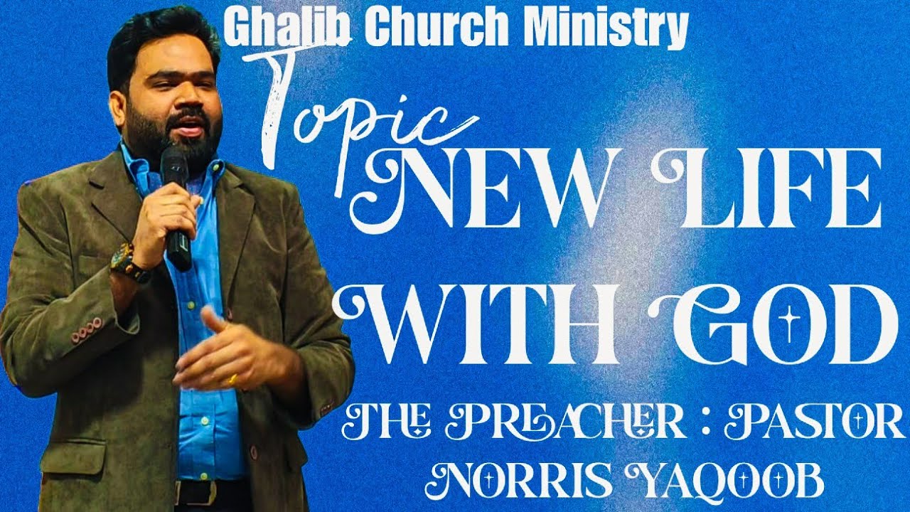 Topic : New Life With God | The Preacher : Pastor Norris Yaqoob | Ghalib Church Ministry 