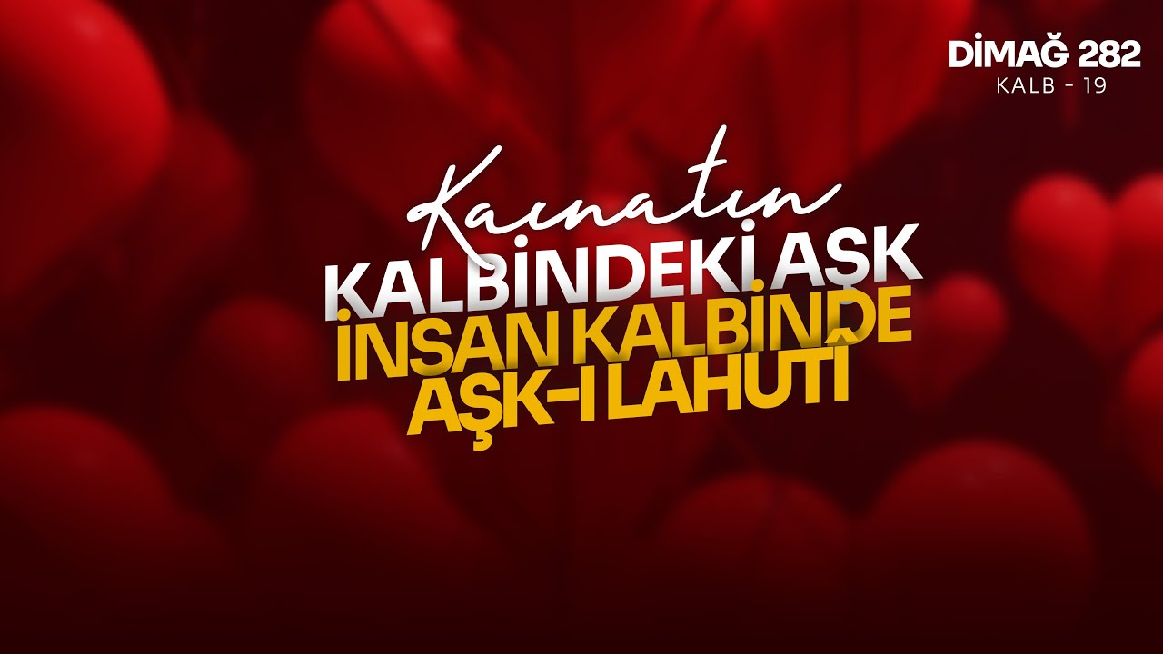 KAİNATIN KALBİNDEKİ AŞK, İNSAN KALBİNDE AŞK-I LAHUTÎ | DİMAĞ-282 KALB-19