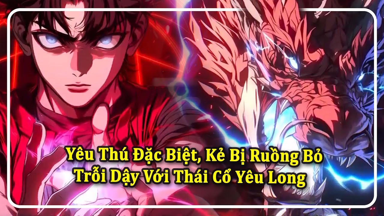 Yêu Thú Đặc Biệt, Kẻ Bị Ruồng Bỏ Trỗi Dậy Với Thái Cổ Yêu Long
