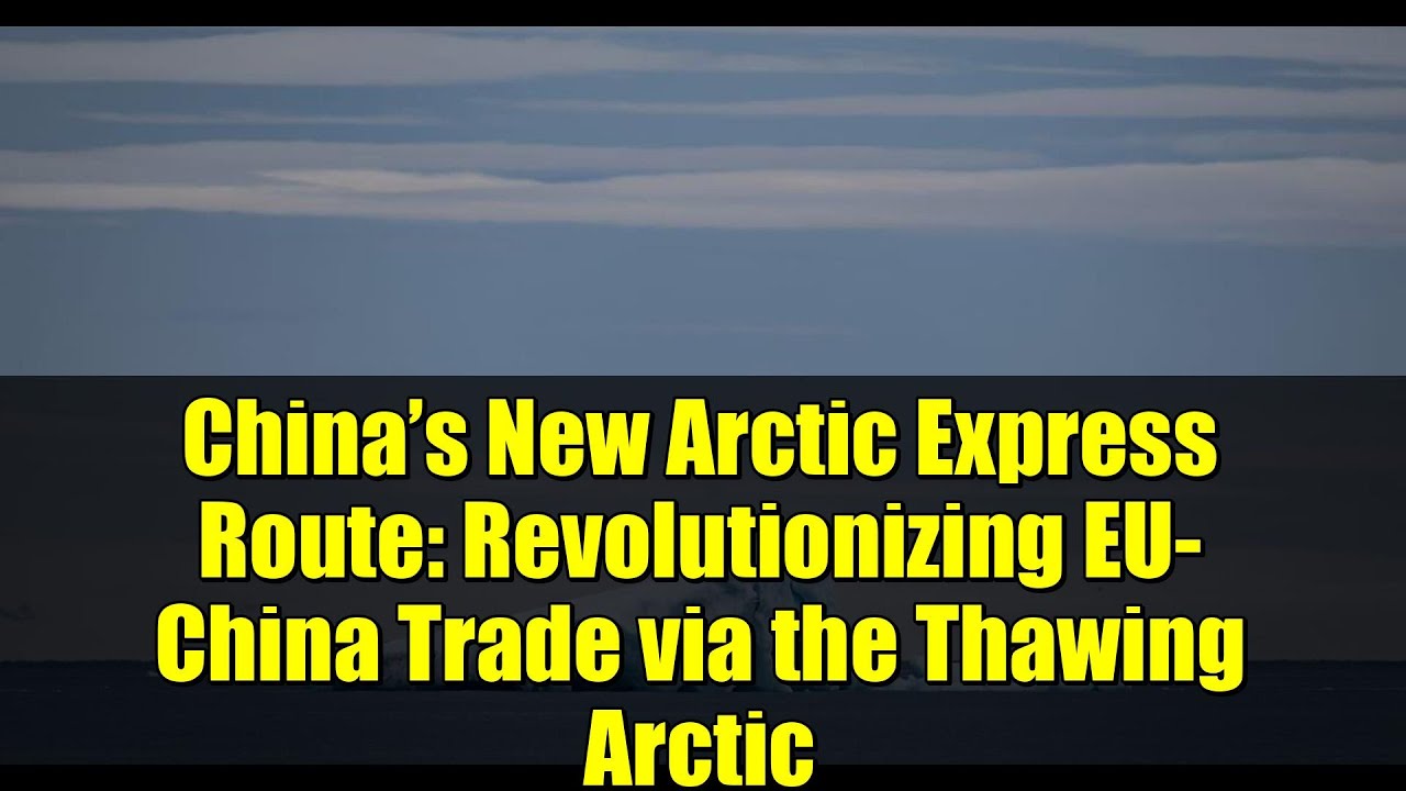 China&rsquo;s New Arctic Express Route: Revolutionizing EU-China Trade via the Thawing Arctic