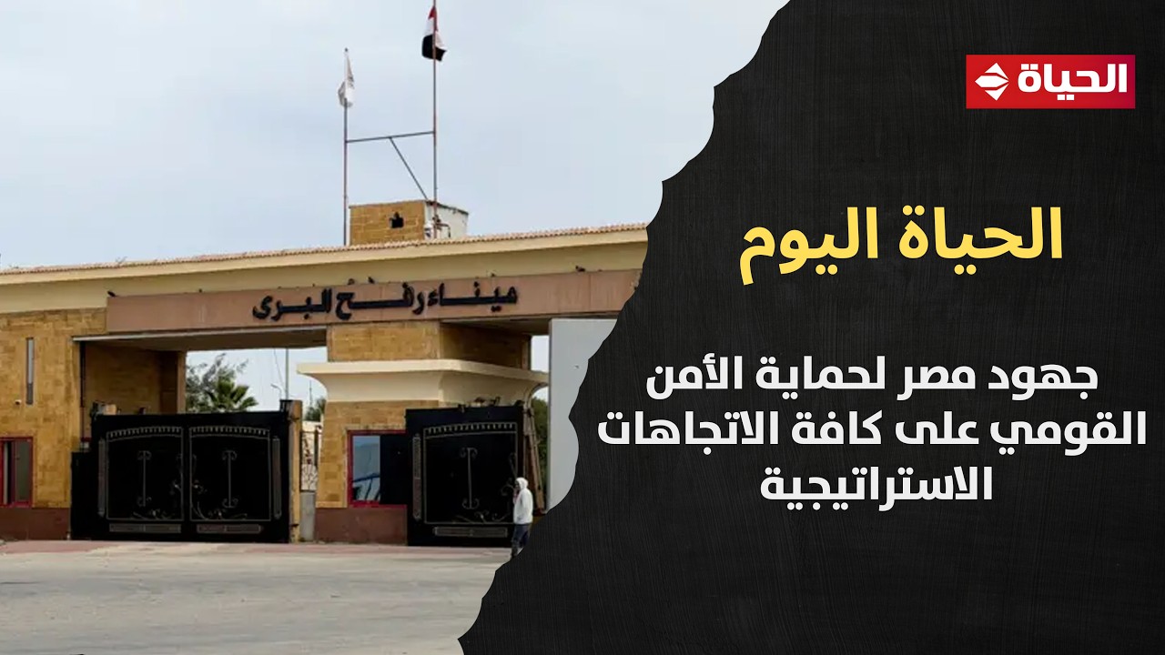 الحياة اليوم يواصل سلسلة فقراته حول جهود مصر لحماية الأمن القومي على كافة الاتجاهات الاستراتيجية
