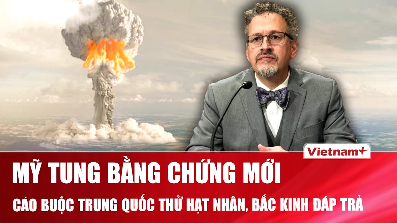 Mỹ tung bằng chứng mới về cáo buộc Trung Quốc âm thầm thử hạt nhân, Bắc Kinh phản pháo “gắt” | VNP