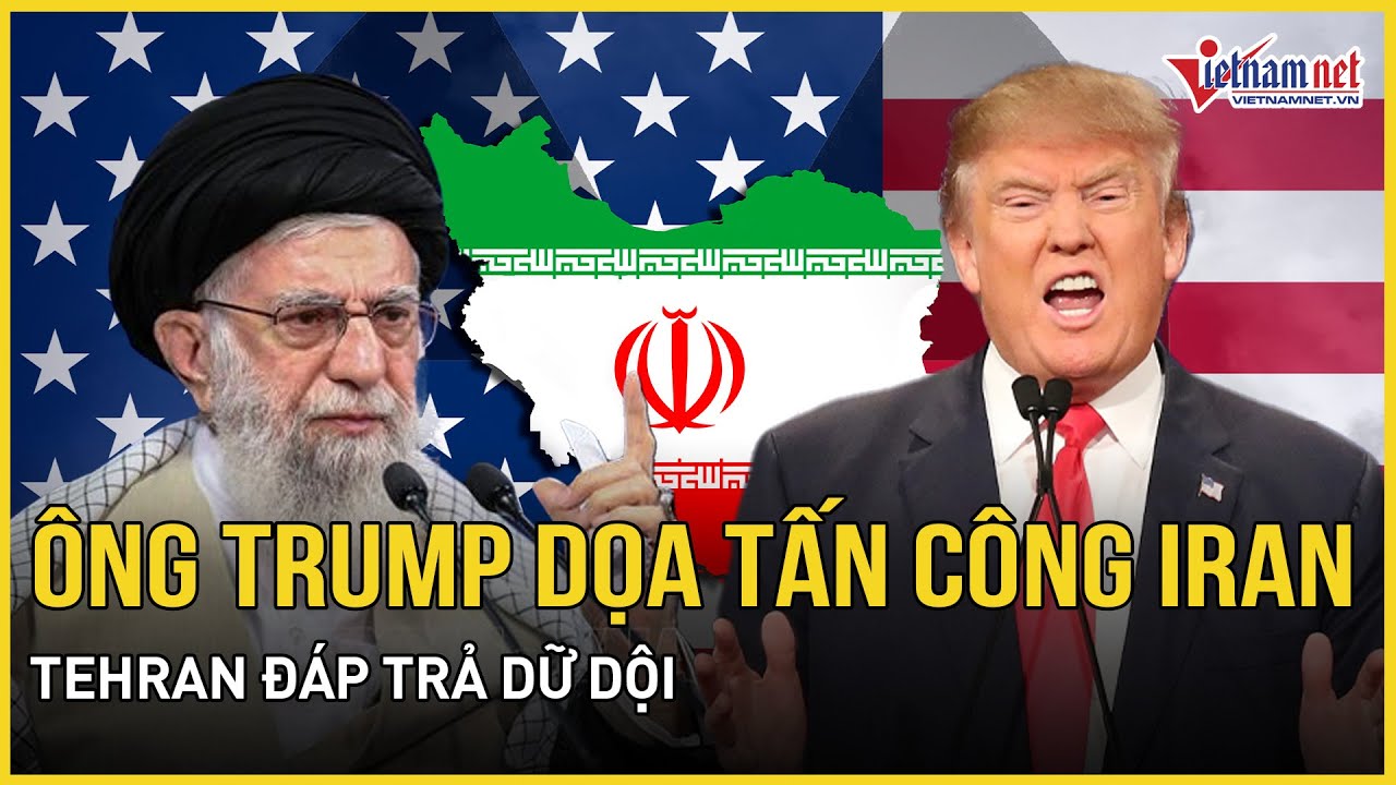 Ông Trump dọa tấn công Iran vì hạt nhân, cảnh báo tấn công nếu không đàm phán, Tehran đáp trả dữ dội