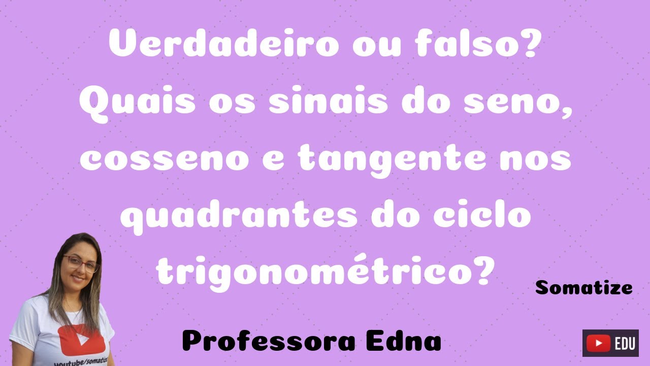 Sinais do seno, cosseno e tangente  nos quadrantes - V ou F ? Somatize - Professora Edna Mendes