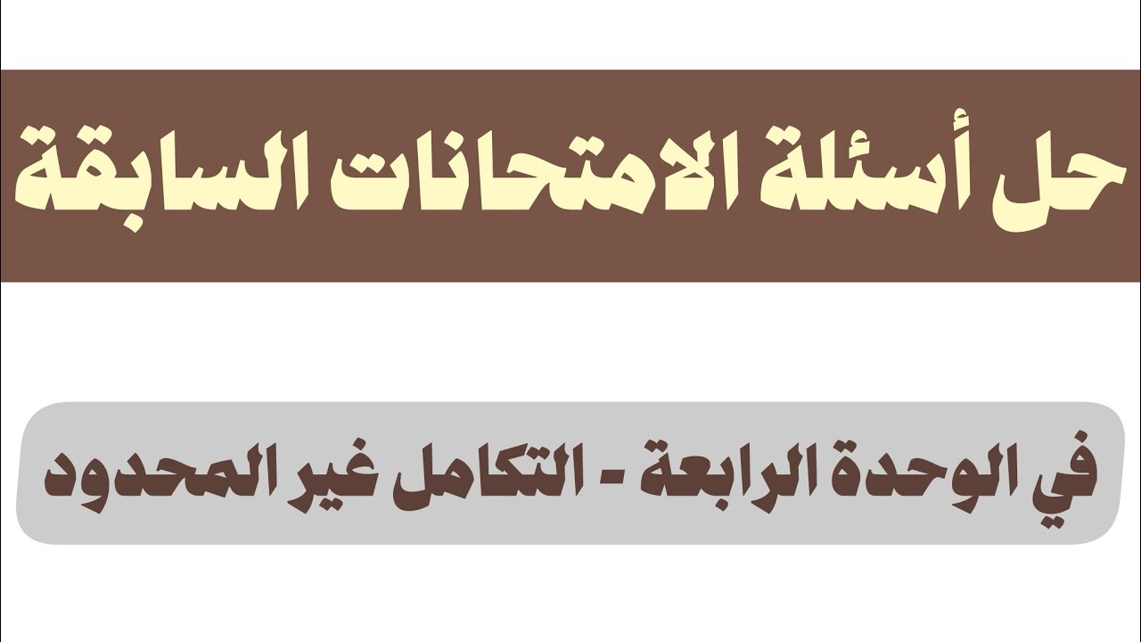 شرح و حل امتحانات سابقة على الوحدة الرابعة - التكامل غير المحدود 