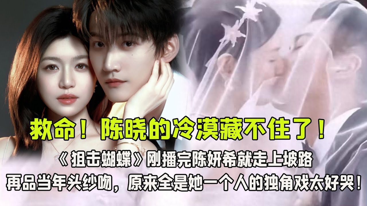 救命！陳曉的冷漠藏不住了！《狙擊蝴蝶》剛播完陳妍希就走上坡路，再品當年頭紗吻，原來全是她一個人的獨角戲太好哭！
