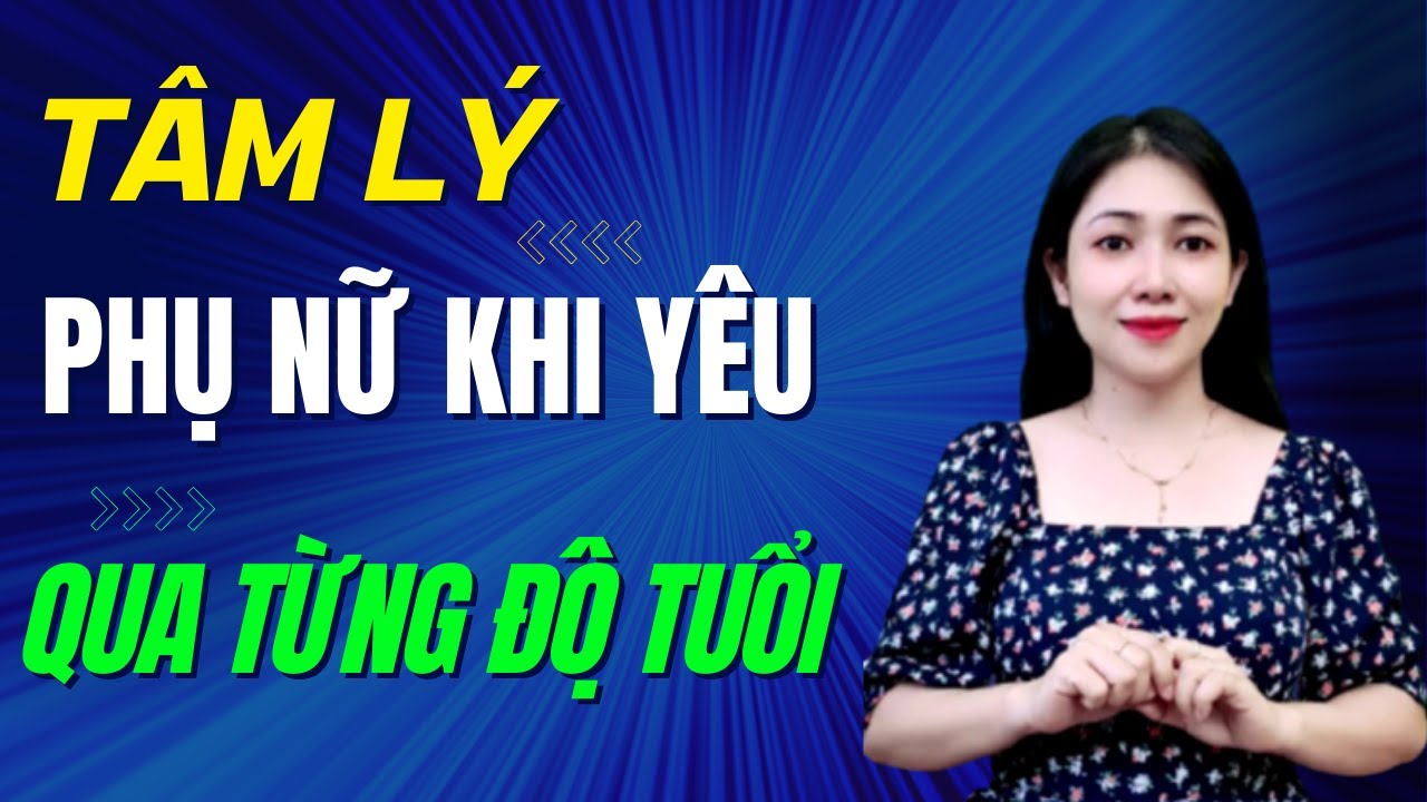 Tâm Lý Phụ Nữ Khi Yêu Qua Từng Độ Tuổi .. Đàn ông biết chưa? | Trần Thị Kim Hà
