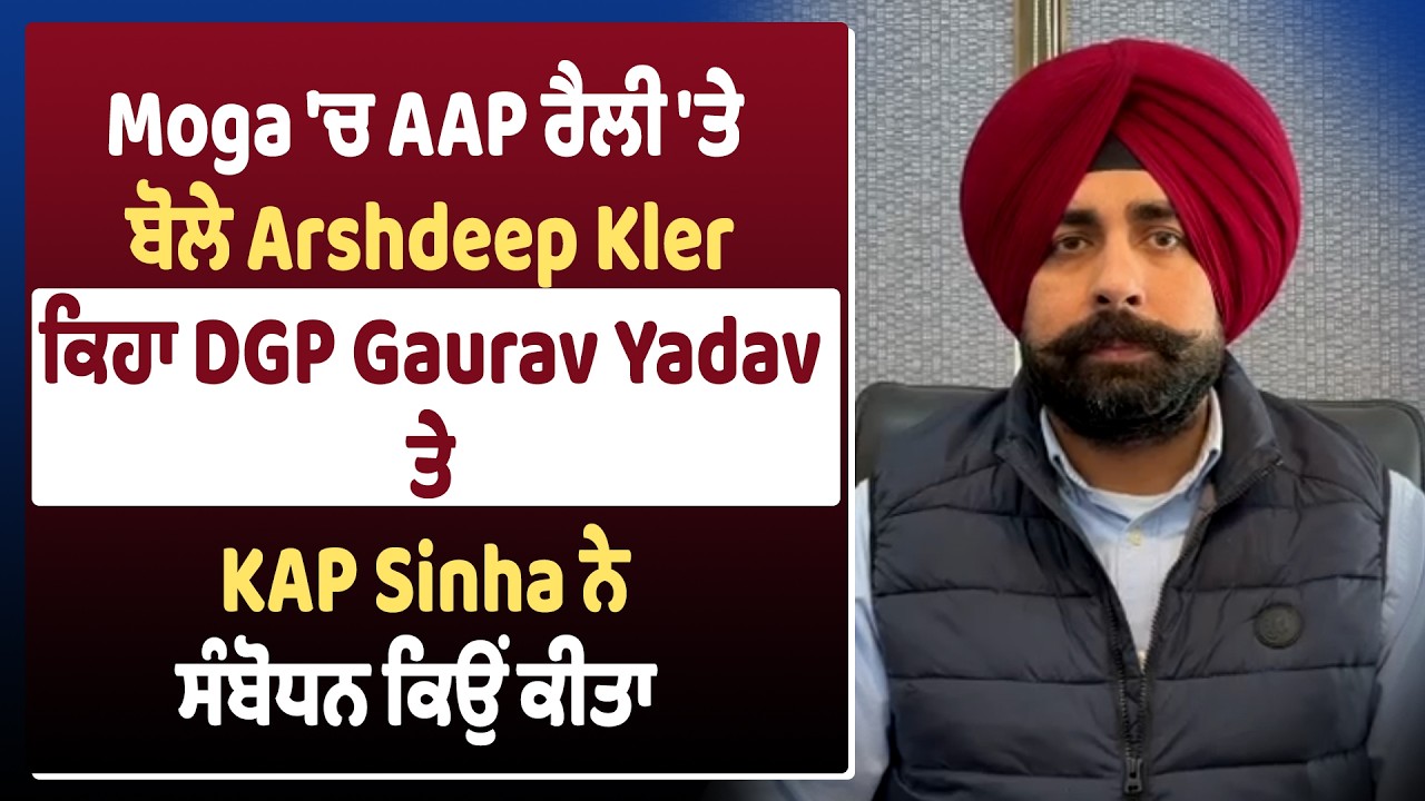 Moga 'ਚ AAP ਰੈਲੀ 'ਤੇ ਬੋਲੇ Arshdeep Kler, ਕਿਹਾ DGP Gaurav Yadav ਤੇ KAP Sinha ਨੇ ਸੰਬੋਧਨ ਕਿਉਂ ਕੀਤਾ