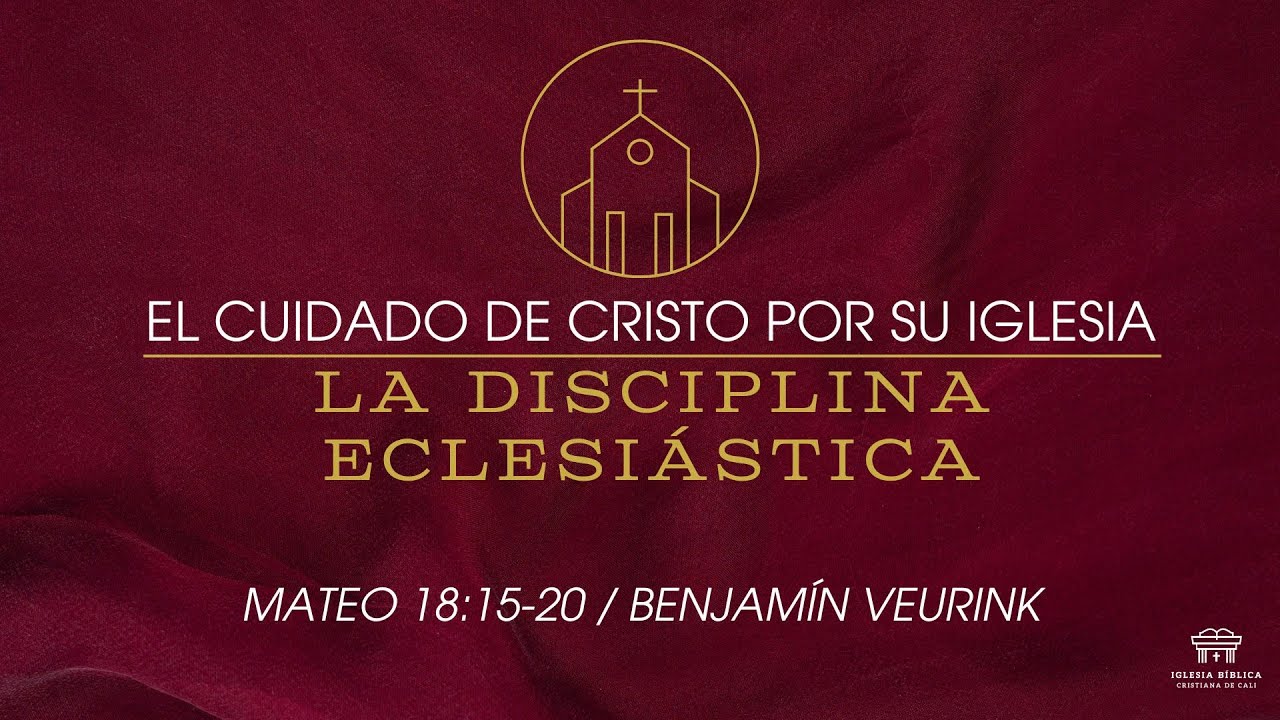El cuidado de Cristo por Su iglesia: La Disciplina Eclesiástica | Mateo 18:15-20 | Benjamín Veurink