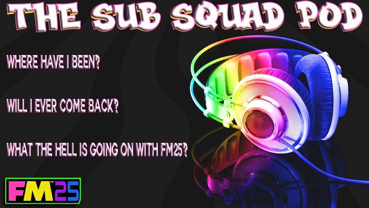 FM25 - The Sub Squad Pod - FM25 Chat - And Will I Be Coming Back - Football Manager 2025