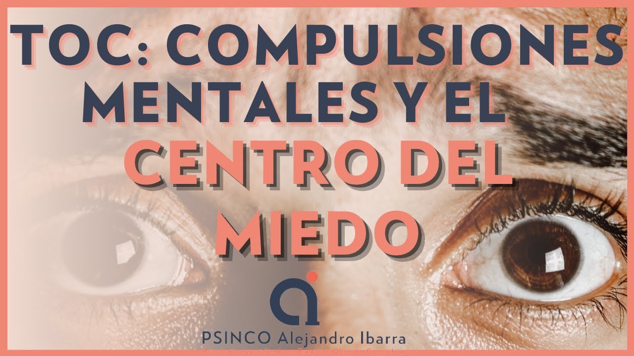 TOC: Compulsiones mentales y el centro del miedo. Psicólogo Alejandro Ibarra