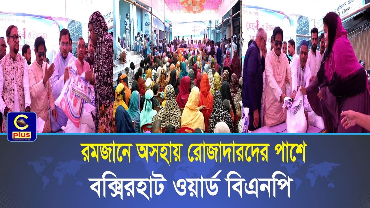 ৩৫ নং ওয়ার্ড বিএনপি ও অঙ্গ-সহযোগী সংগঠনের উদ্যোগে রোজাদারদের মাঝে সেহরি-ইফতার সামগ্রী বিতরণ | Cplus