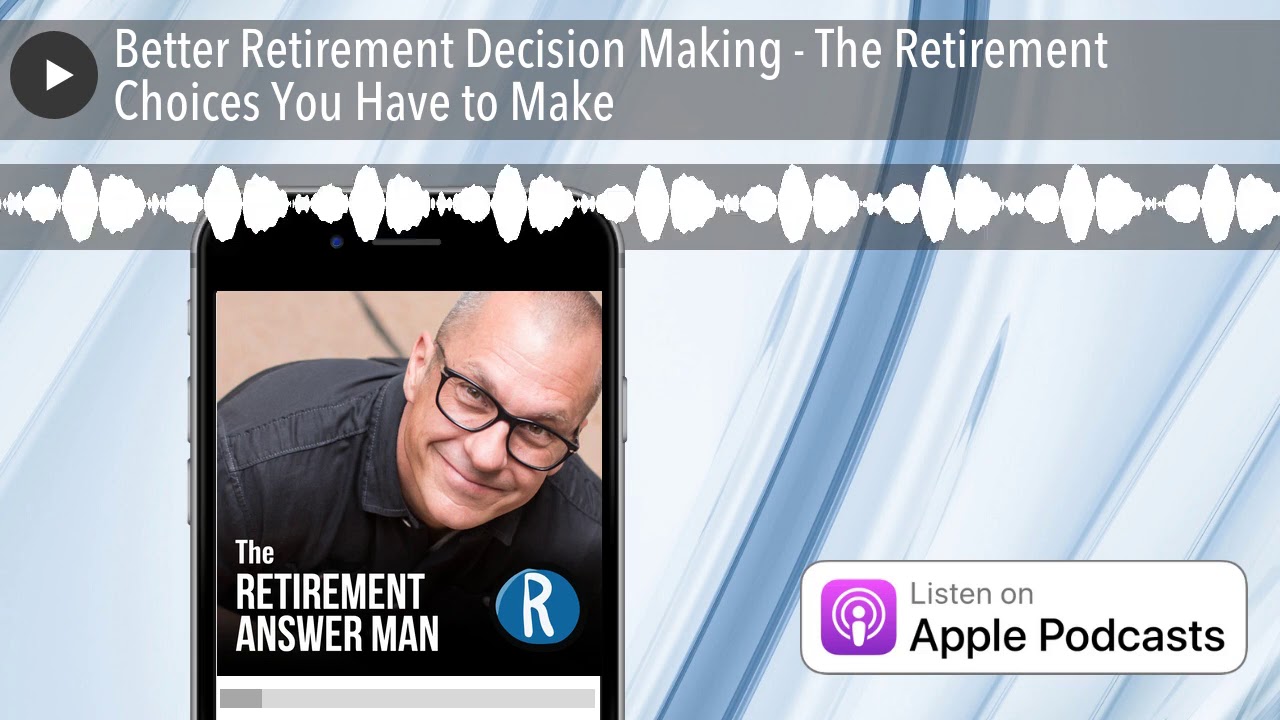 Better Retirement Decision Making - The Retirement Choices You Have to Make
