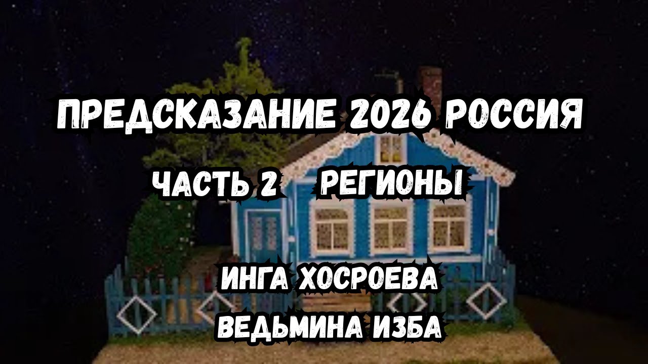 ПРЕДСКАЗАНИЕ 2026 РОССИЯ РЕГИОНЫ ЧАСТЬ 2 - ВЕДЬМИНА ИЗБА ИНГА ХОСРОЕВА