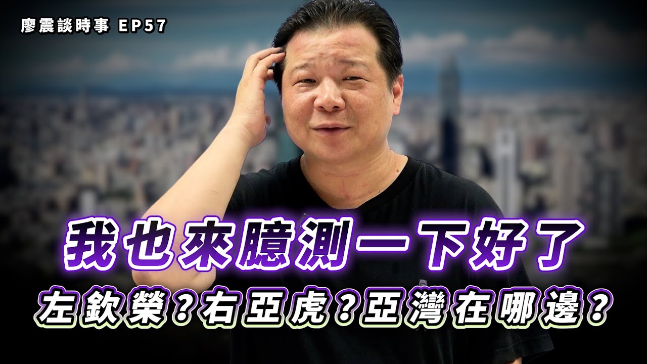 我也來臆測一下好了～左欽榮？右亞虎？亞灣在哪邊？｜#廖震談時事 EP57