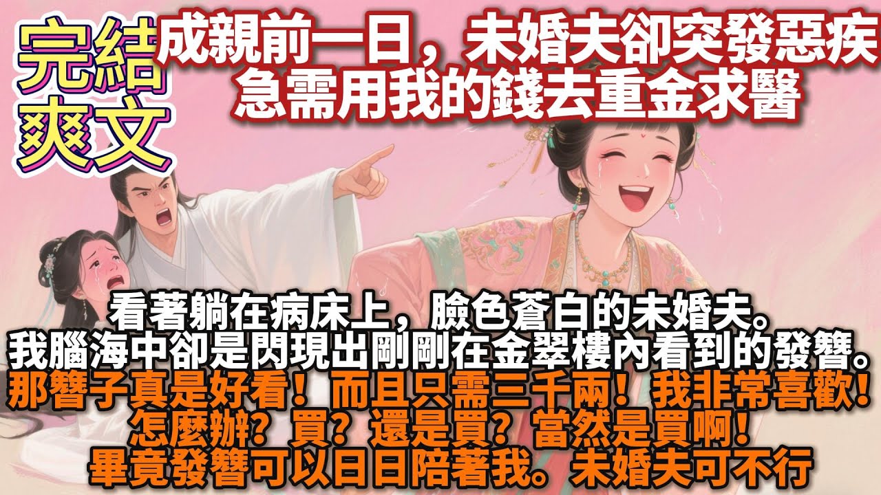 完結太墨迹爽文：成親前一日。未婚夫卻突發惡疾。急需用我的錢去重金求醫。我腦海中卻是閃現出剛剛在金翠樓內看到的髮簪。那簪子真是好看！而且只需三千兩！我非常喜歡！畢竟髮簪可以日日陪着我。未婚夫可不行。