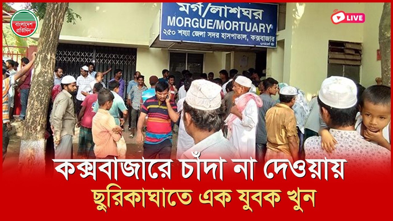 কক্সবাজারে চাঁদা না দেওয়ায় ছু'রি'কাঘা'তে হ'ত্যা। সরাসরি