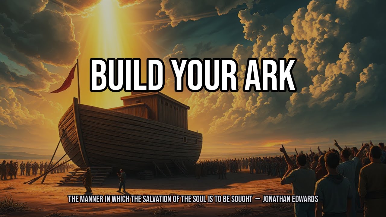 Build Your Ark | The Manner in Which the Salvation of the Soul is to be Sought - Jonathan Edwards
