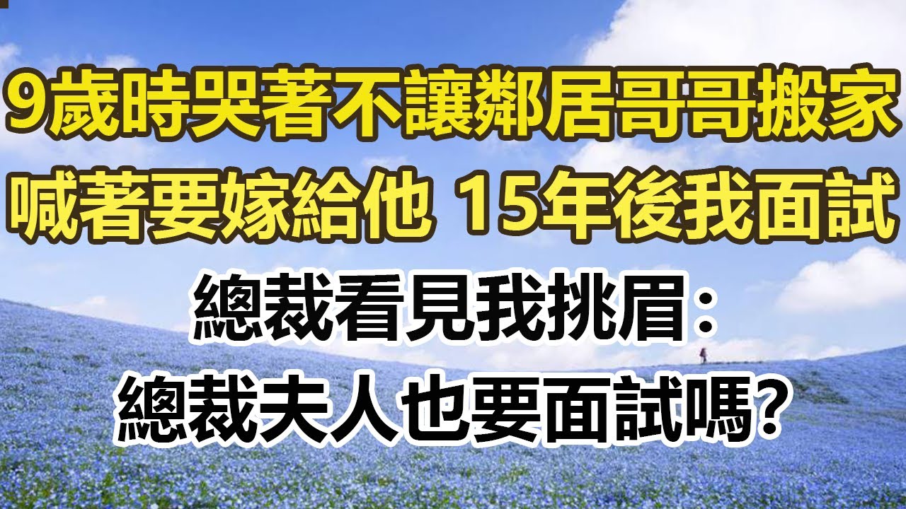 9歲時哭著不讓鄰居哥哥搬家，喊著要嫁給他，15年後我面試，總裁看見我挑眉：總裁夫人也要面試嗎？#幸福敲門 #為人處世 #生活經驗 #情感故事