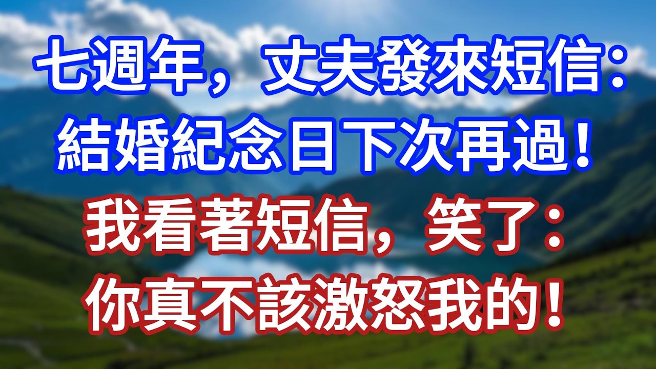 七週年，丈夫發來短信：結婚紀念日下次再過！我看著短信，笑了：你真不該激怒我的！#言情故事#情感故事#家庭故事#小說#戀愛#婚姻