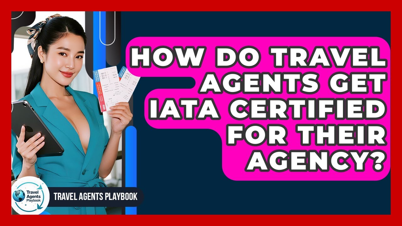 How Do Travel Agents Get IATA Certified For Their Agency? - Travel Agents Playbook