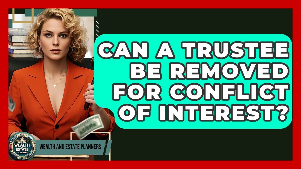 Can A Trustee Be Removed For Conflict Of Interest? - Wealth and Estate Planners