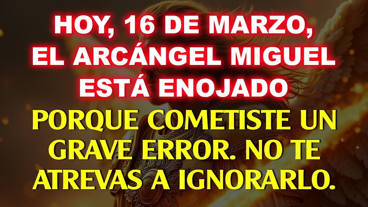 👉 HOY 16 DE MARZO, ¡EL ARCÁNGEL MIGUEL ESTÁ ENOJADO, HAS COMETIDO UN GRAVE ERROR! NO TE ATREVAS...