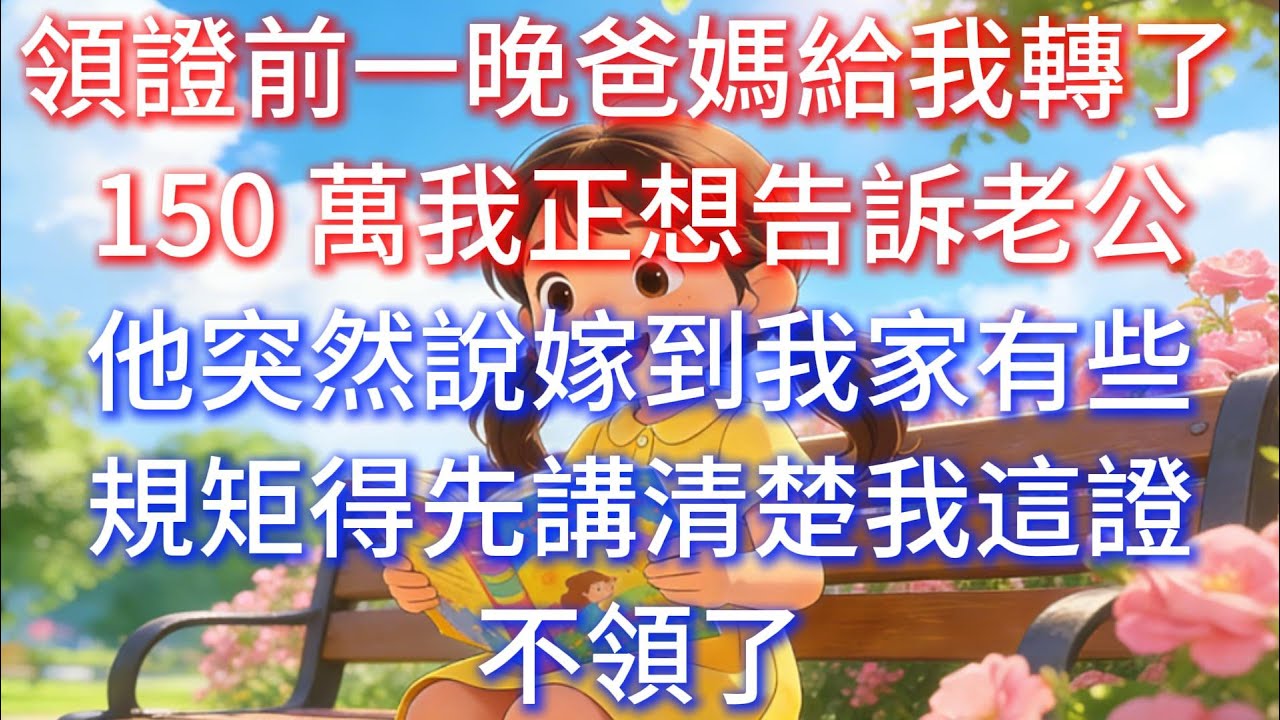 領證前一晚，爸媽給我轉了 150 萬，我正想告訴老公，他突然說：嫁到我家，有些規矩得先講清楚。我：這證不領了