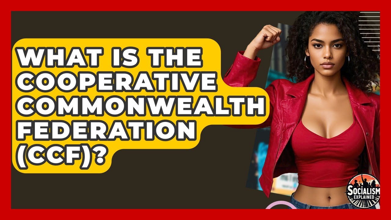 What Is The Cooperative Commonwealth Federation (CCF)? - Socialism Explained
